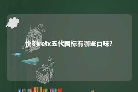 悦刻relx五代国标有哪些口味？ 